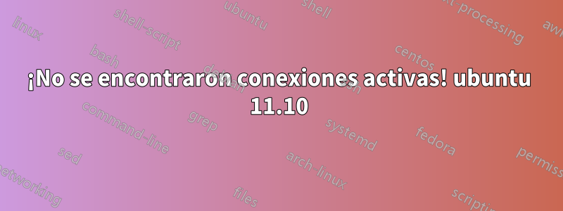 ¡No se encontraron conexiones activas! ubuntu 11.10