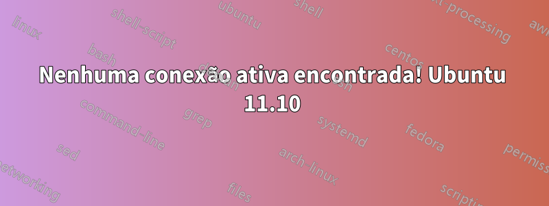 Nenhuma conexão ativa encontrada! Ubuntu 11.10