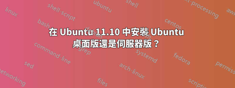 在 Ubuntu 11.10 中安裝 Ubuntu 桌面版還是伺服器版？