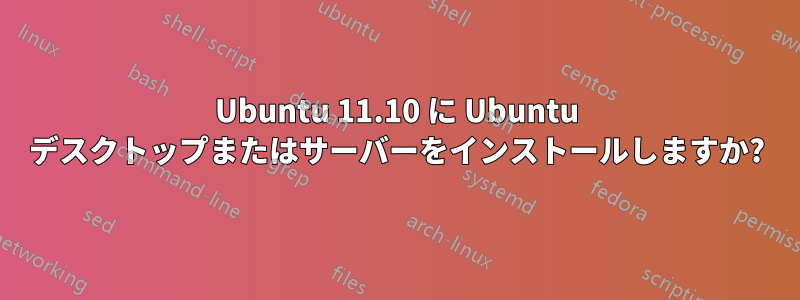 Ubuntu 11.10 に Ubuntu デスクトップまたはサーバーをインストールしますか?