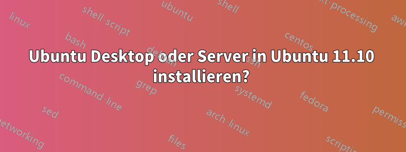 Ubuntu Desktop oder Server in Ubuntu 11.10 installieren?