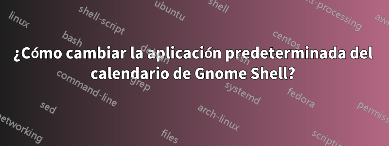 ¿Cómo cambiar la aplicación predeterminada del calendario de Gnome Shell?