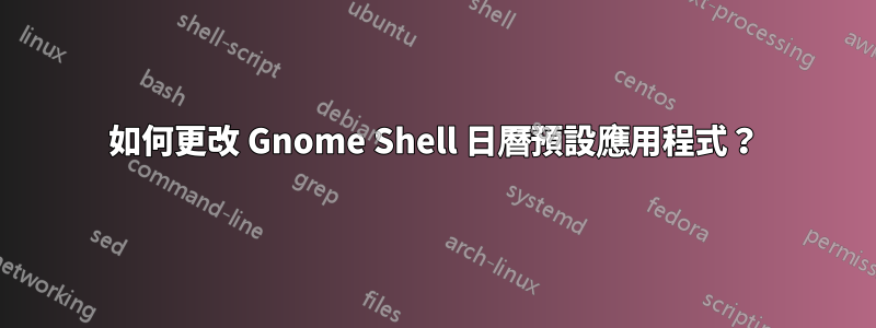 如何更改 Gnome Shell 日曆預設應用程式？