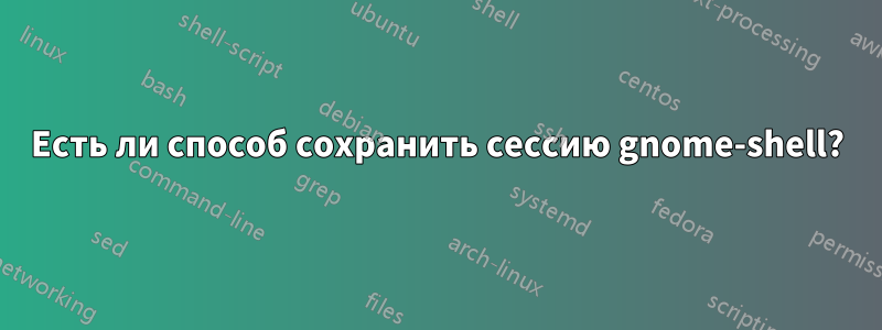 Есть ли способ сохранить сессию gnome-shell?