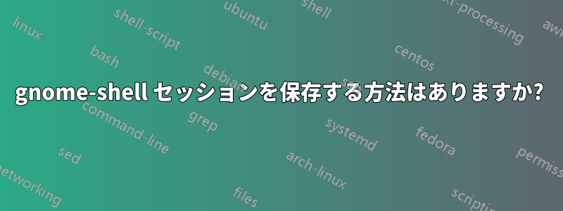 gnome-shell セッションを保存する方法はありますか?