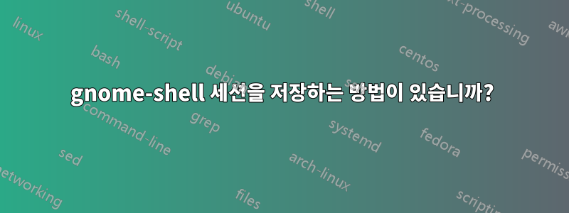 gnome-shell 세션을 저장하는 방법이 있습니까?