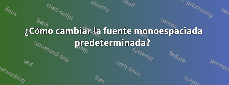 ¿Cómo cambiar la fuente monoespaciada predeterminada? 