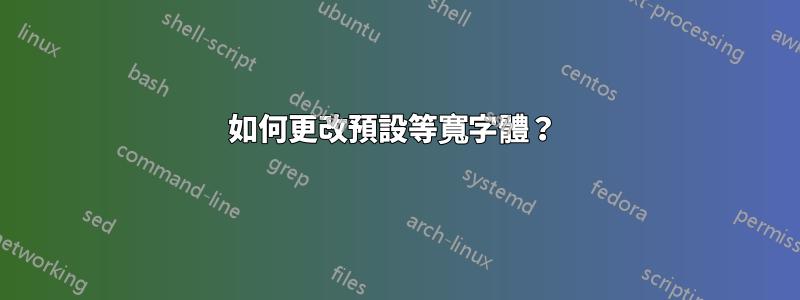 如何更改預設等寬字體？ 