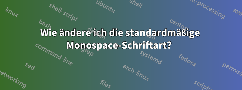 Wie ändere ich die standardmäßige Monospace-Schriftart? 