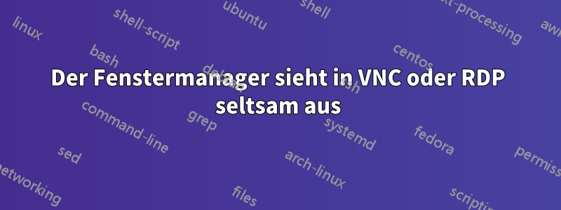 Der Fenstermanager sieht in VNC oder RDP seltsam aus