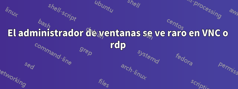 El administrador de ventanas se ve raro en VNC o rdp