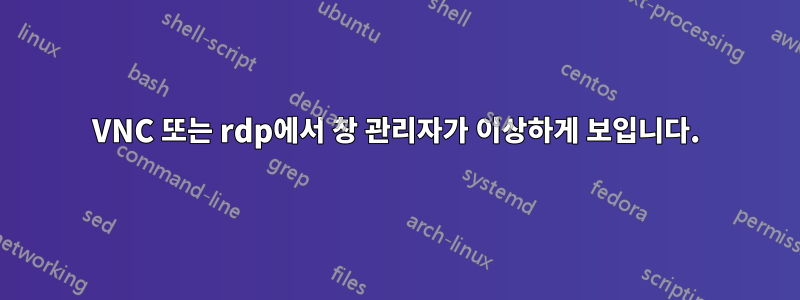 VNC 또는 rdp에서 창 관리자가 이상하게 보입니다.