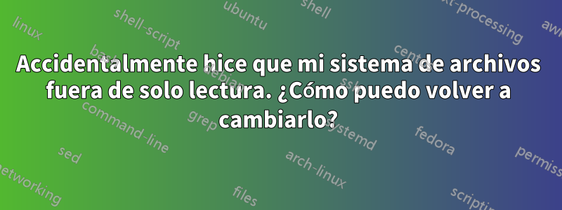 Accidentalmente hice que mi sistema de archivos fuera de solo lectura. ¿Cómo puedo volver a cambiarlo?