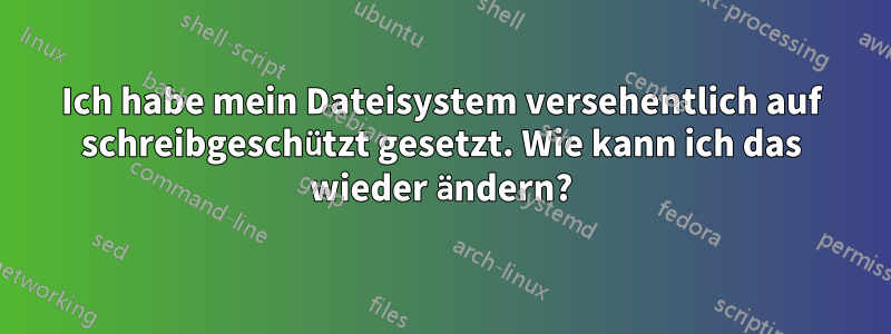 Ich habe mein Dateisystem versehentlich auf schreibgeschützt gesetzt. Wie kann ich das wieder ändern?