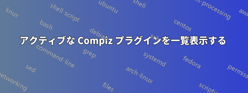 アクティブな Compiz プラグインを一覧表示する