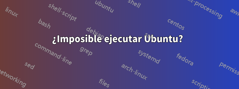 ¿Imposible ejecutar Ubuntu? 