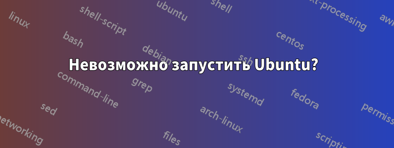 Невозможно запустить Ubuntu? 