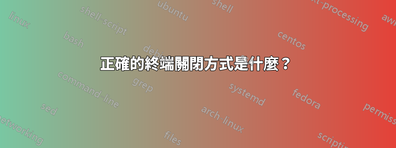 正確的終端關閉方式是什麼？