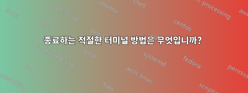 종료하는 적절한 터미널 방법은 무엇입니까?