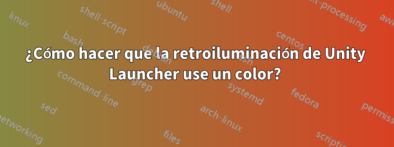 ¿Cómo hacer que la retroiluminación de Unity Launcher use un color?