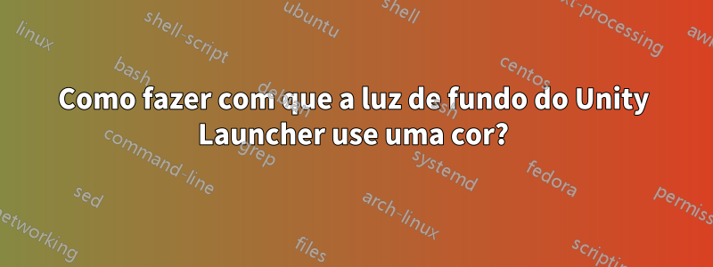 Como fazer com que a luz de fundo do Unity Launcher use uma cor?