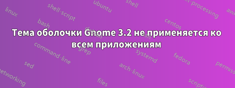 Тема оболочки Gnome 3.2 не применяется ко всем приложениям