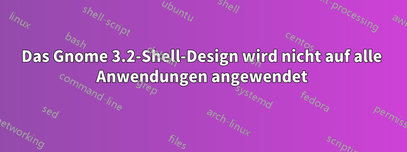 Das Gnome 3.2-Shell-Design wird nicht auf alle Anwendungen angewendet