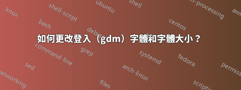 如何更改登入（gdm）字體和字體大小？