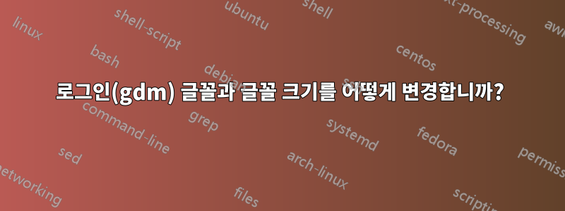 로그인(gdm) 글꼴과 글꼴 크기를 어떻게 변경합니까?