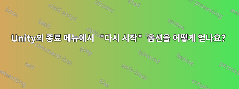 Unity의 종료 메뉴에서 "다시 시작" 옵션을 어떻게 얻나요?