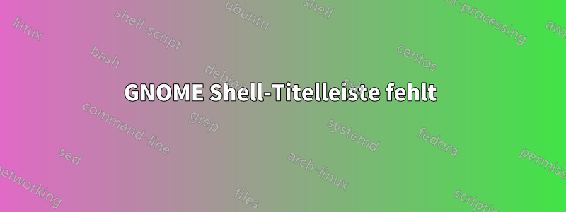 GNOME Shell-Titelleiste fehlt