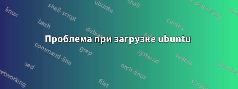 Проблема при загрузке ubuntu