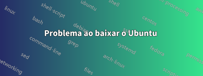 Problema ao baixar o Ubuntu