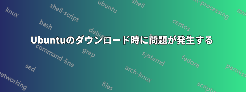 Ubuntuのダウンロード時に問題が発生する