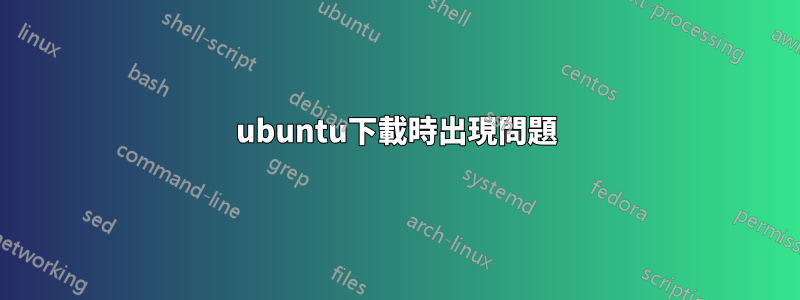 ubuntu下載時出現問題