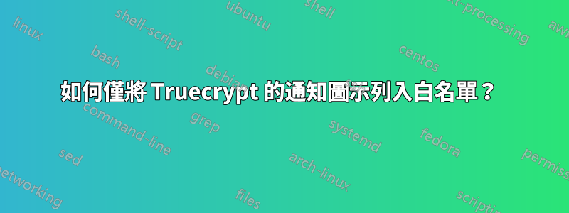 如何僅將 Truecrypt 的通知圖示列入白名單？ 