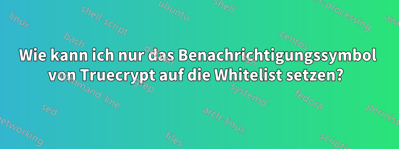 Wie kann ich nur das Benachrichtigungssymbol von Truecrypt auf die Whitelist setzen? 