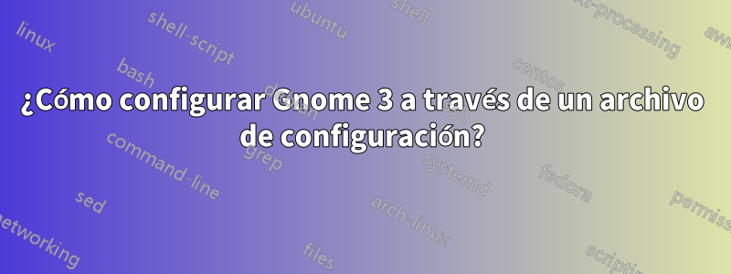 ¿Cómo configurar Gnome 3 a través de un archivo de configuración?