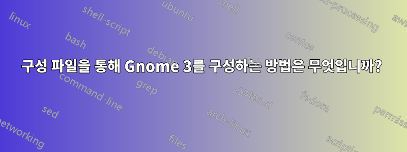 구성 파일을 통해 Gnome 3를 구성하는 방법은 무엇입니까?