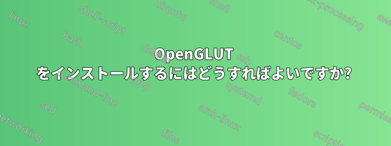 OpenGLUT をインストールするにはどうすればよいですか?