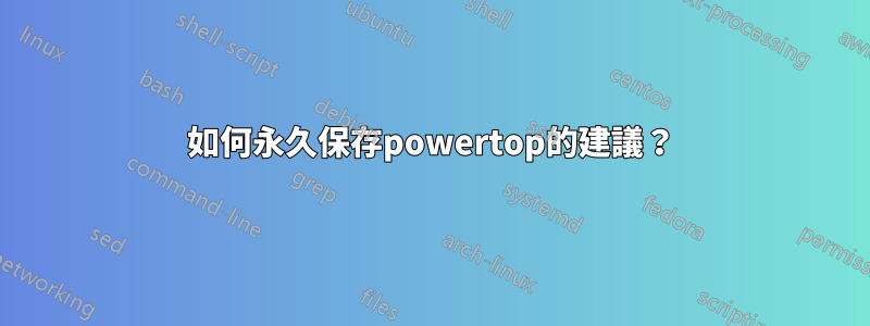 如何永久保存powertop的建議？