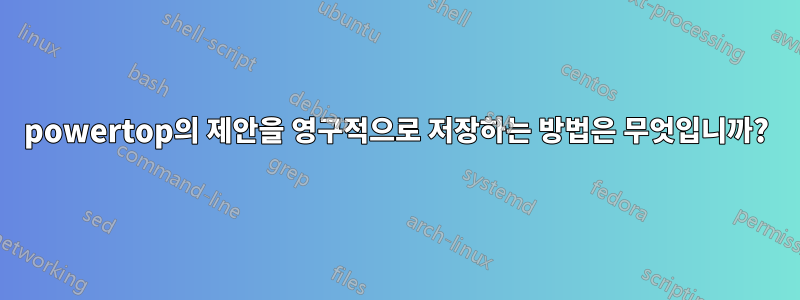 powertop의 제안을 영구적으로 저장하는 방법은 무엇입니까?