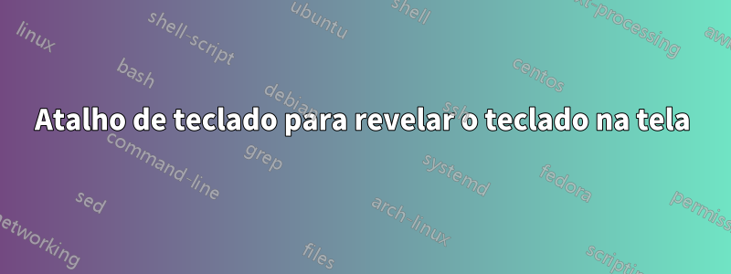 Atalho de teclado para revelar o teclado na tela