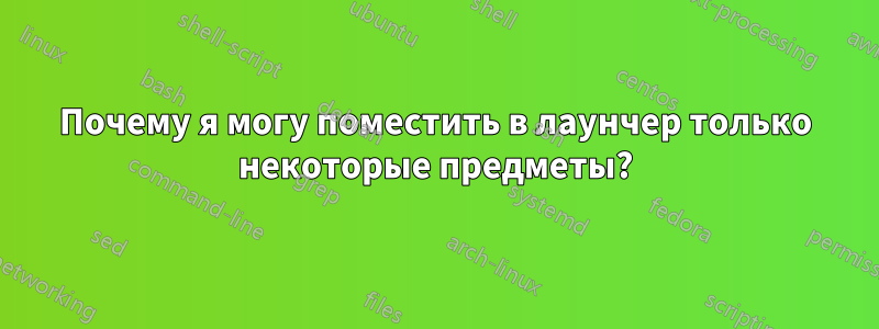 Почему я могу поместить в лаунчер только некоторые предметы?