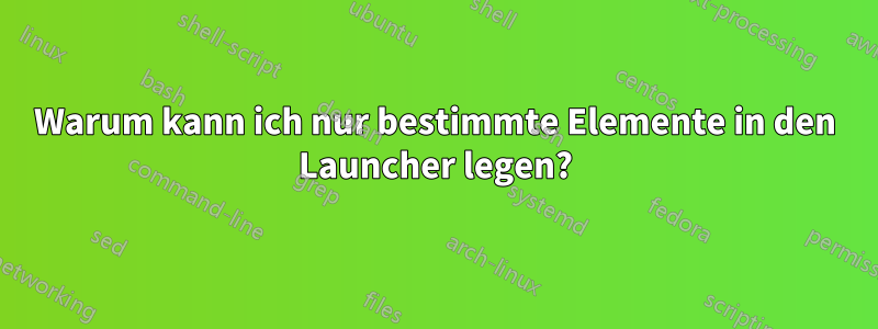 Warum kann ich nur bestimmte Elemente in den Launcher legen?