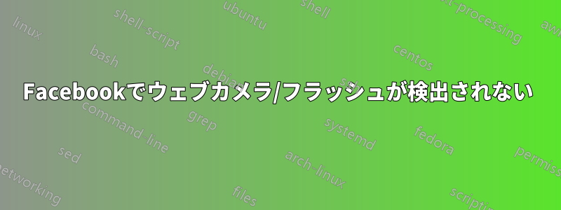 Facebookでウェブカメラ/フラッシュが検出されない