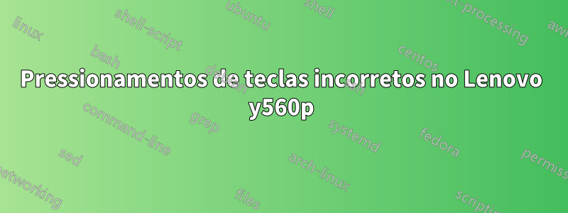 Pressionamentos de teclas incorretos no Lenovo y560p