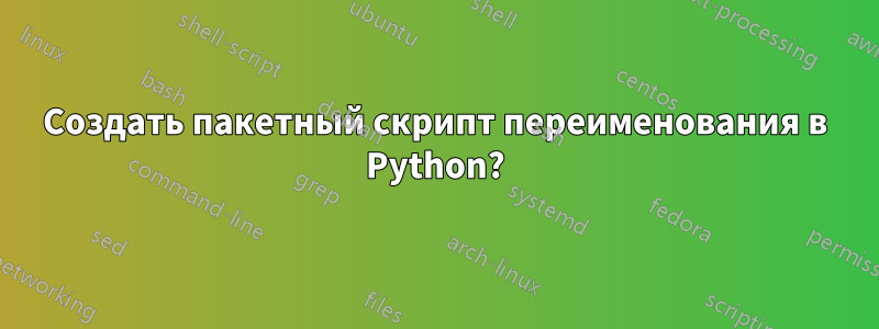 Создать пакетный скрипт переименования в Python?