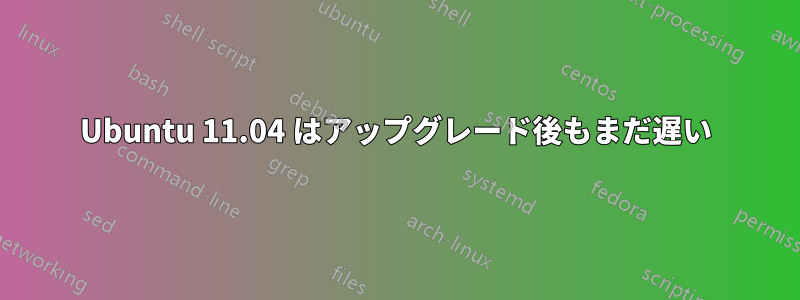 Ubuntu 11.04 はアップグレード後もまだ遅い