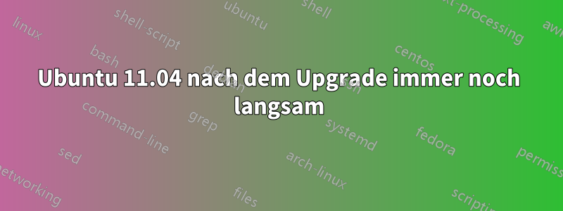 Ubuntu 11.04 nach dem Upgrade immer noch langsam